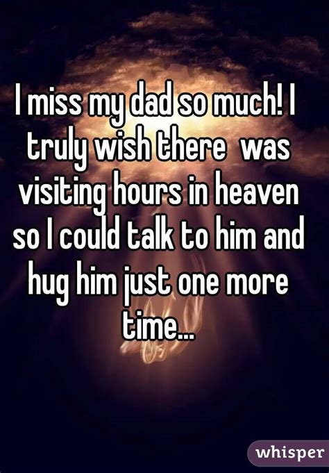 i miss my dad so much i truly wish there was visiting hours in heaven
