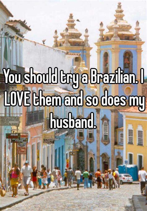 You Should Try A Brazilian I Love Them And So Does My Husband