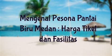 Mengenal Pesona Pantai Biru Medan Harga Tiket Dan Fasilitas