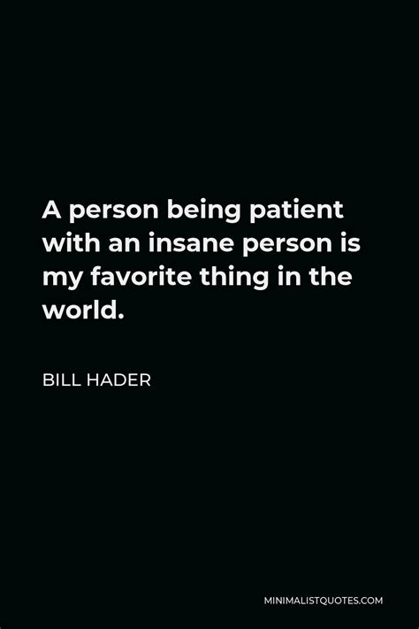 bill hader quote  person  patient   insane person