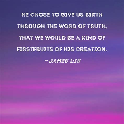 james 1 18 he chose to give us birth through the word of truth that we