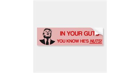 In Your Guts You Know He S Nuts Anti Trump Bumper Sticker Zazzle