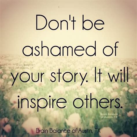 Don’t Be Ashamed Of Your Story It Will Inspire Others