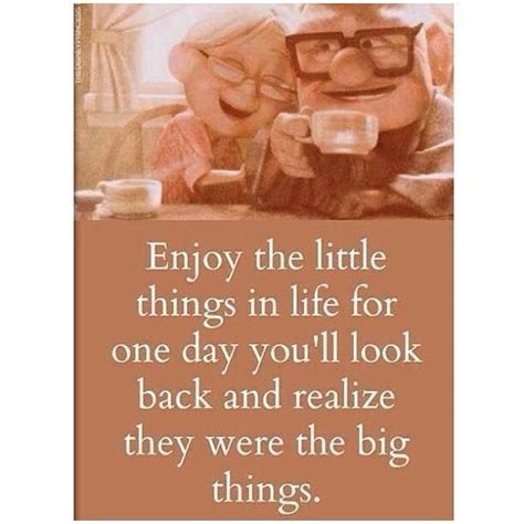 enjoy the little things in life because one day you ll realize they were the big things