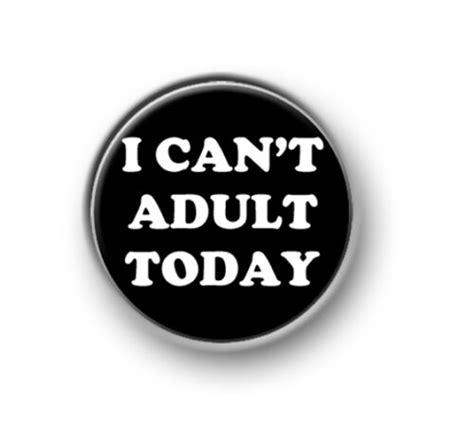 i can t adult today 1” 25mm pin button badge novelty sayings