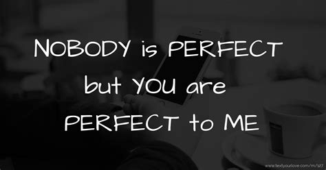 Nobody Is Perfect But You Are Perfect To Me Text Message By Sara