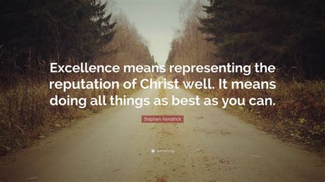 stephen kendrick quote excellence means representing  reputation  christ   means