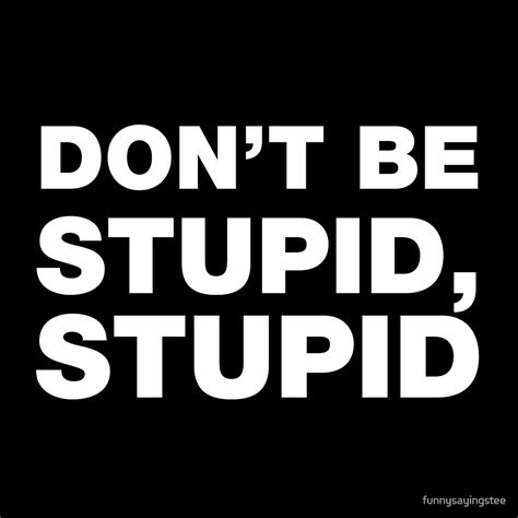 dont  stupid stupid funny sayings  quotes  funnysayingstee