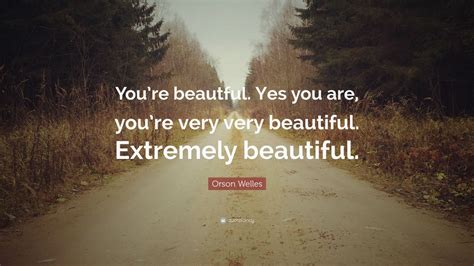 orson welles quote youre beautful    youre   beautiful extremely beautiful