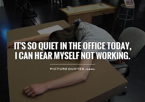 it s so quiet in the office today i can hear myself not working picture quotes