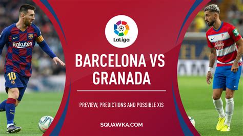 barcelona  granada prediction preview team news la liga