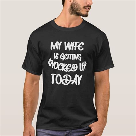 my wife is getting knocked up today t shirt zazzle