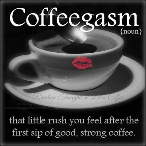 Coffeegasm [noun] That Little Rush You Feel After The First Sip Of