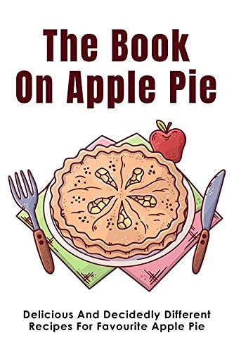 The Book On Apple Pie Delicious And Decidedly Different