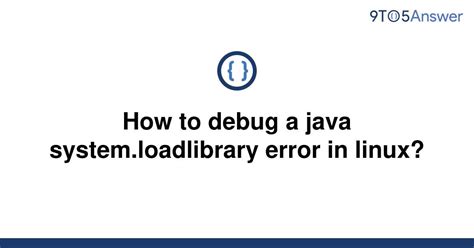 [solved] How To Debug A Java System Loadlibrary Error In 9to5answer