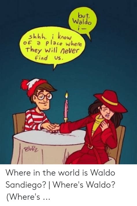 but waldo i shhh i know of a place where they will never find us where