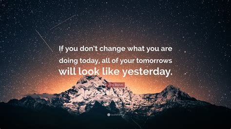 jim rohn quote   dont change     today    tomorrows