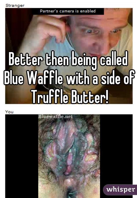 Better Then Being Called Blue Waffle With A Side Of