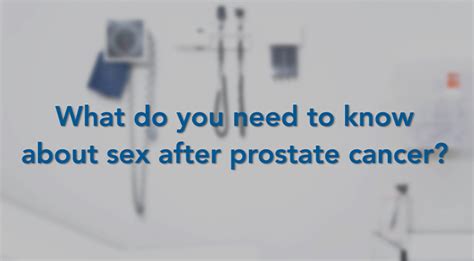 what do you need to know about sex after prostate cancer prostate