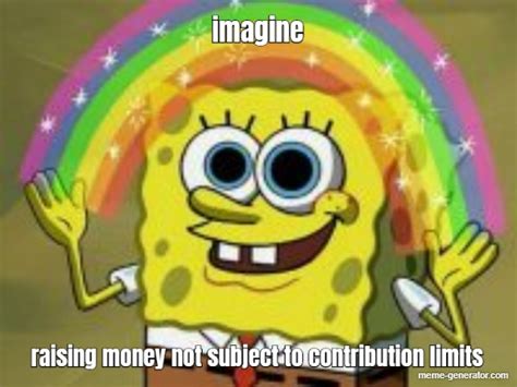 imagine raising money not subject to contribution limits meme generator