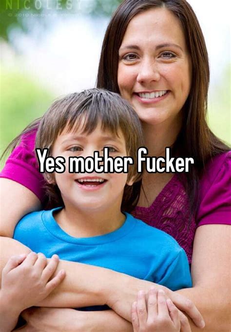 Yes Mother Fucker