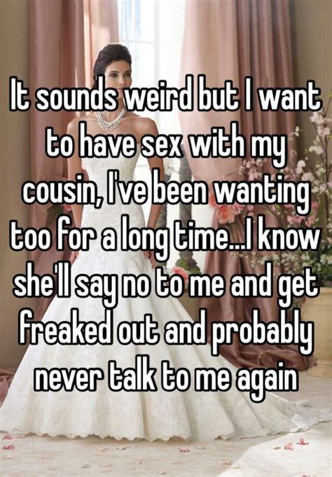 it sounds weird but i want to have sex with my cousin i ve been