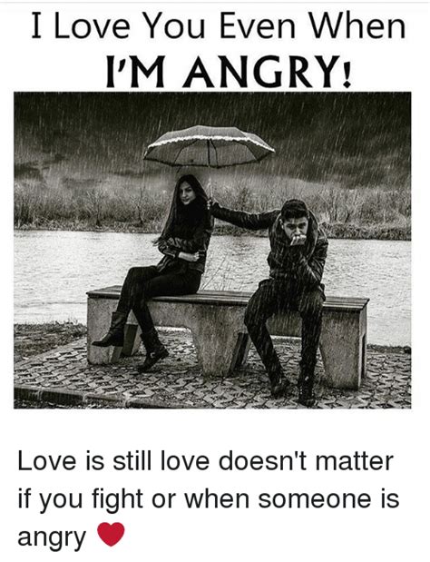 I Love You Even When I M Angry Love Is Still Love Doesn T