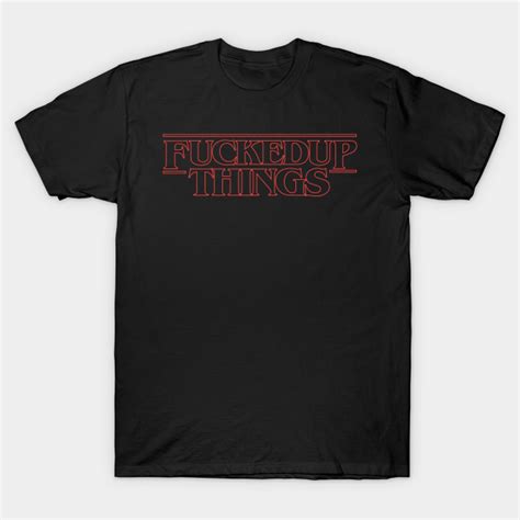 fucked up things fuckedup t shirt teepublic