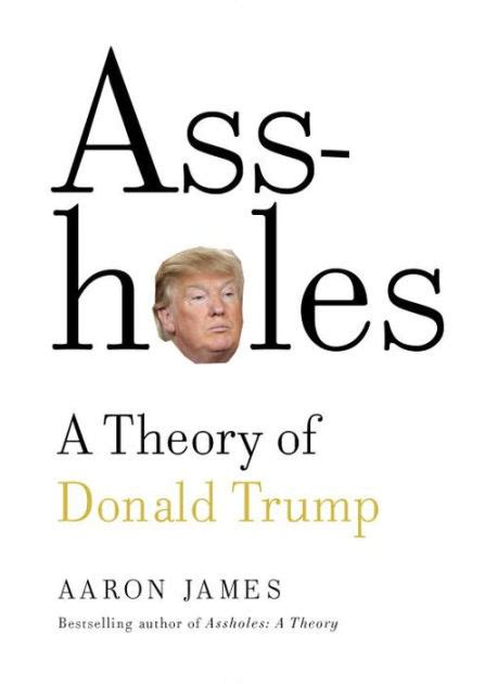 Assholes A Theory Of Donald Trump By Aaron James