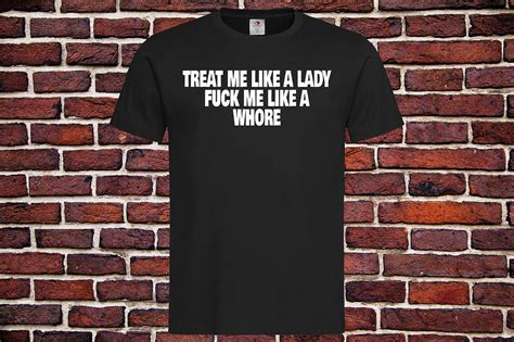 treat me like a lady fuck me like a whore t shirt unisex tee etsy