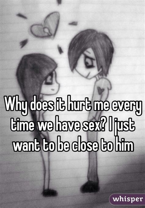Why Does It Hurt Me Every Time We Have Sex I Just Want To Be Close To Him