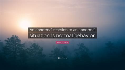 viktor  frankl quote  abnormal reaction   abnormal situation
