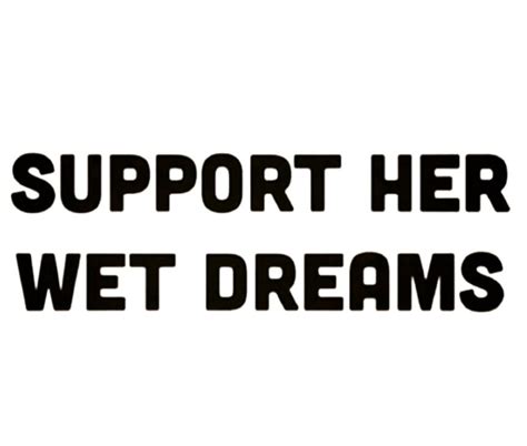 A Black And White Sign That Says Support Her Wet Dreams