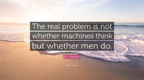 skinner quote  real problem    machines    men