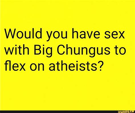 Would You Have Sex With Big Chungus To Flex On Atheists