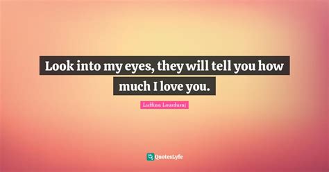 Look Into My Eyes They Will Tell You How Much I Love You Quote By