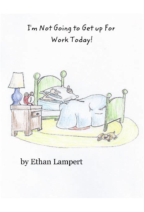 I M Not Going To Get Up For Work Today By Ethan Lampert Blurb Books