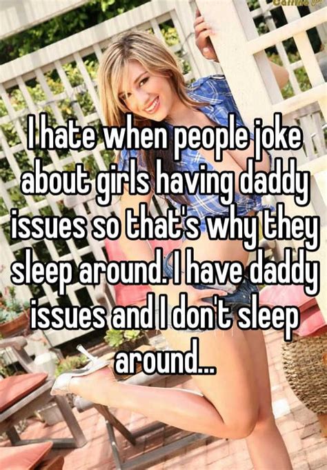 i hate when people joke about girls having daddy issues so that s why they sleep around i have