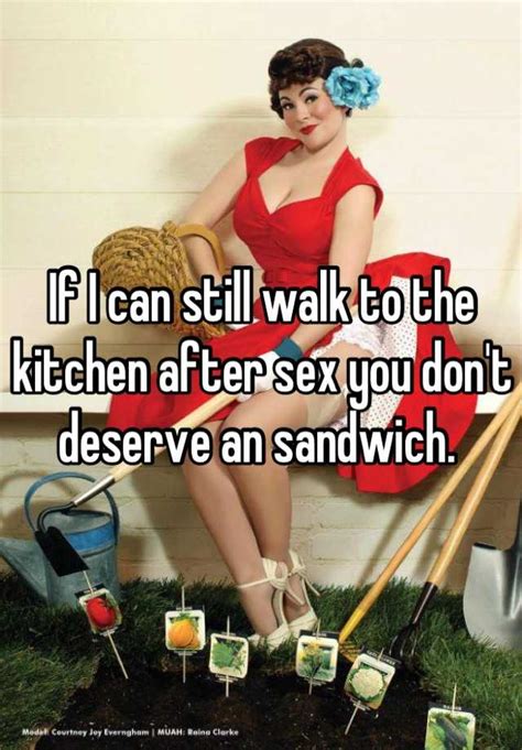 if i can still walk to the kitchen after sex you don t