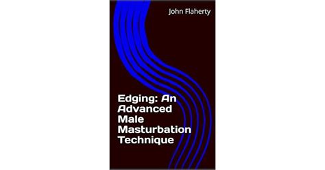 Edging An Advanced Male Masturbation Technique By John Flaherty