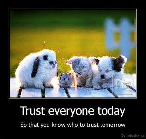 Trust Everyone Todayso That You Know Who To Trust