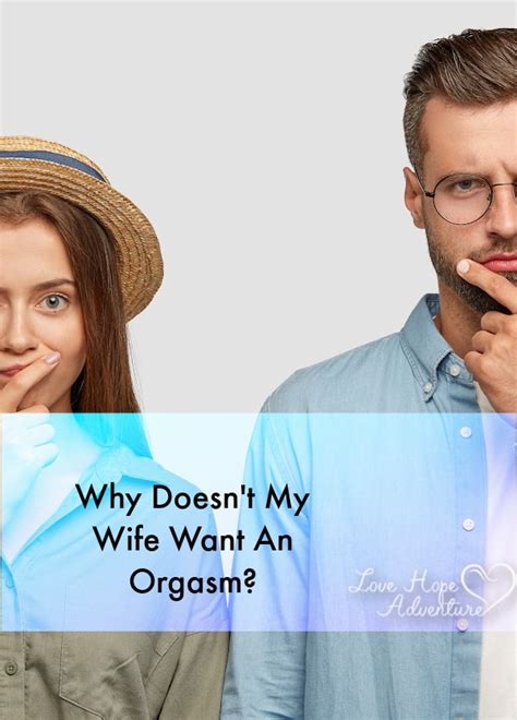 why doesn t my wife want an orgasm love hope adventure