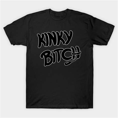 Kinky Bitch Kinky Bitch T Shirt Teepublic