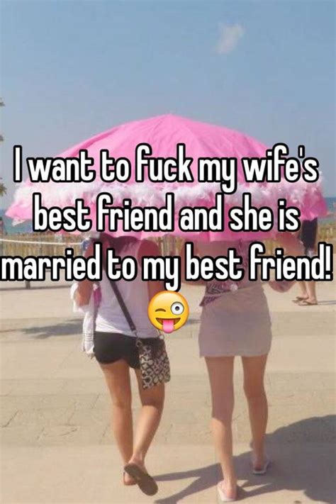 i want to fuck my wife s best friend and she is married to my best