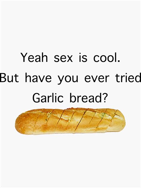 Yeah Sex Is Cool But Have You Ever Tried Garlic Bread Meme Sticker