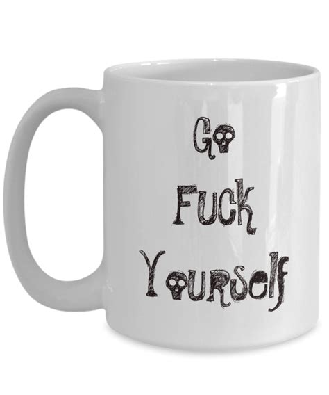 Go Fuck Yourself Mug Funny Fuck You Mug A Coffee Mug For Those Types