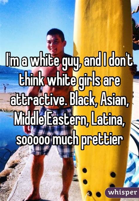i m a white guy and i don t think white girls are attractive black asian middle eastern