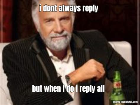 I Dont Always Reply But When I Do I Reply All Meme Generator