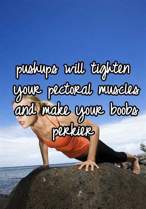 pushups will tighten your pectoral muscles and make your boobs perkier