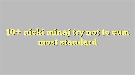 10 nicki minaj try not to cum most standard công lý and pháp luật